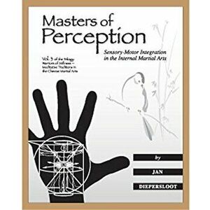 Masters of Perception: Sensory-Motor Integration in the Internal Martial Arts, Paperback - Jan Diepersloot imagine