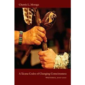 A Xicana Codex of Changing Consciousness: Writings, 2000-2010, Paperback - Cherrie L. Moraga imagine