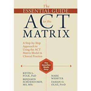 The Essential Guide to the ACT Matrix: A Step-By-Step Approach to Using the ACT Matrix Model in Clinical Practice, Paperback - Kevin L. Polk imagine