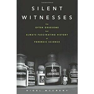 Silent Witnesses: The Often Gruesome But Always Fascinating History of Forensic Science, Paperback - Nigel McCrery imagine