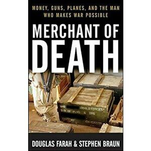 Merchant of Death: Money, Guns, Planes, and the Man Who Makes War Possible, Paperback - Douglas Farah imagine
