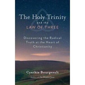The Holy Trinity and the Law of Three: Discovering the Radical Truth at the Heart of Christianity, Paperback - Cynthia Bourgeault imagine