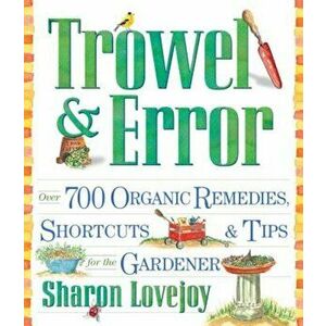 Trowel and Error: Over 700 Organic Remedies, Shortcuts, and Tips for the Gardener, Paperback - Sharon Lovejoy imagine