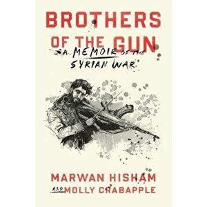 Brothers of the Gun: A Memoir of the Syrian War, Hardcover - Marwan Hisham imagine