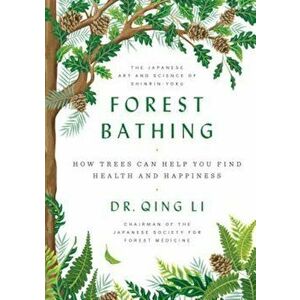 Forest Bathing: How Trees Can Help You Find Health and Happiness, Hardcover - Qing Li imagine