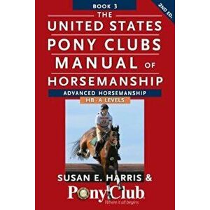 The United States Pony Clubs Manual of Horsemanship: Book 3: Advanced Horsemanship Hb - A Levels, Paperback - Susan E. Harris imagine