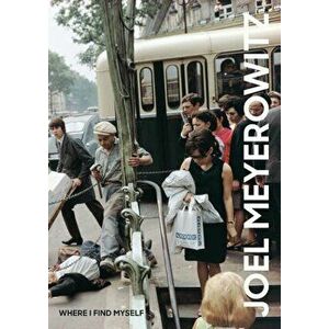 Joel Meyerowitz: Where I Find Myself: A Lifetime Retrospective, Hardcover - Joel Meyerowitz imagine