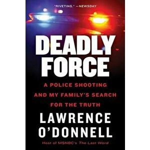 Deadly Force: A Police Shooting and My Family's Search for the Truth, Paperback - Lawrence O'Donnell imagine