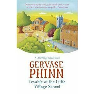 Trouble at the Little Village School: A Little Village Schoo, Paperback - Gervase Phinn imagine