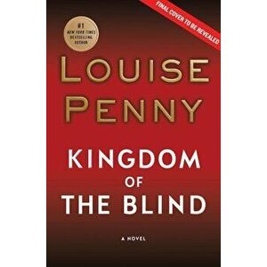 Kingdom of the Blind: A Chief Inspector Gamache Novel, Hardcover - Louise Penny imagine