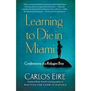 Learning to Die in Miami: Confessions of a Refugee Boy, Paperback - Carlos Eire imagine