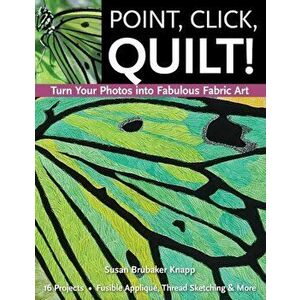 Point, Click, Quilt! Turn Your Photos Into Fabulous Fabric Art - Print-On-Demand Edition, Paperback - Susan Knapp imagine