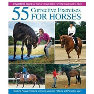 55 Corrective Exercises for Horses: Resolving Postural Problems, Improving Movement Patterns, and Preventing Injury, Hardcover - Jec Aristotle Ballou imagine