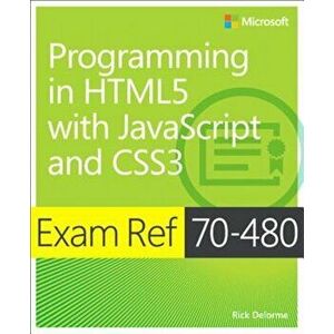 Exam Ref 70-480 Programming in Html5 with JavaScript and Css3 (MCSD): Programming in Html5 with JavaScript and Css3, Paperback - Rick Delorme imagine