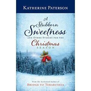 A Stubborn Sweetness and Other Stories for the Christmas Season, Hardcover - Katherine Paterson imagine