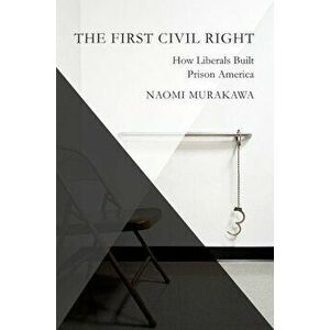 The First Civil Right: How Liberals Built Prison America, Paperback - Naomi Murakawa imagine