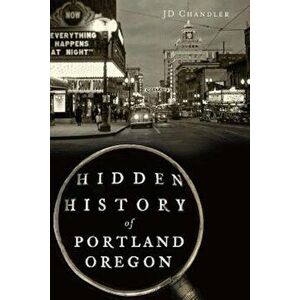 Hidden History of Portland, Oregon, Paperback - Jd Chandler imagine