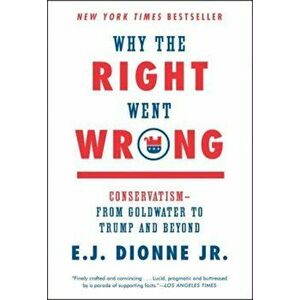 Why the Right Went Wrong: Conservatism--From Goldwater to Trump and Beyond, Paperback - E. J. Dionne imagine