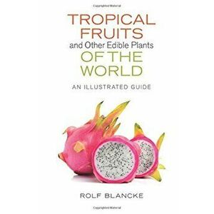 Tropical Fruits and Other Edible Plants of the World: An Illustrated Guide, Hardcover - Rolf Blancke imagine