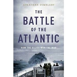 The Battle of the Atlantic: How the Allies Won the War, Hardcover - Jonathan Dimbleby imagine
