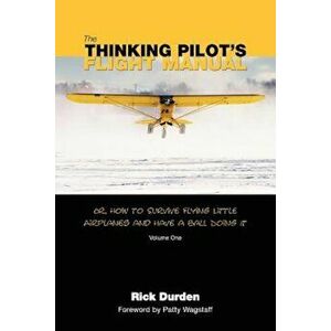 The Thinking Pilot's Flight Manual: Or, How to Survive Flying Little Airplanes and Have a Ball DoingIt, Paperback - Rick Durden imagine