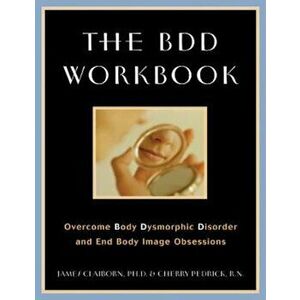 The BDD Workbook: Overcome Body Dysmorphic Disorder and End Body Image Obsessions 'With 20 Worksheets', Paperback - James Claiborn imagine