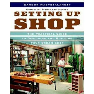 Setting Up Shop: The Practical Guide to Designing and Building Your Dream Shop, Paperback - Sandor Nagyszalanczy imagine