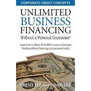 Unlimited Business Financing: Learn How to Obtain $250, 000 or More in Business Funding Without Harming Your Personal Credit, Paperback - Trent Lee imagine