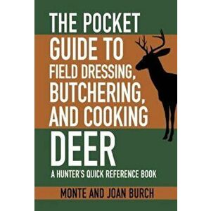 The Pocket Guide to Field Dressing, Butchering, and Cooking Deer: A Hunter's Quick Reference Book, Paperback - Monte Burch imagine