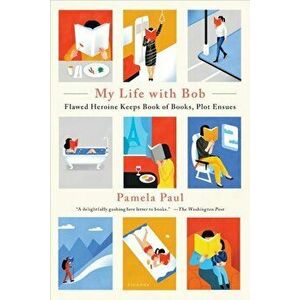 My Life with Bob: Flawed Heroine Keeps Book of Books, Plot Ensues, Paperback - Pamela Paul imagine