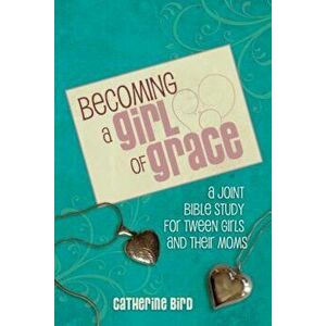 Becoming a Girl of Grace: A Bible Study for Tween Girls & Their Moms, Paperback - Catherine Bird imagine