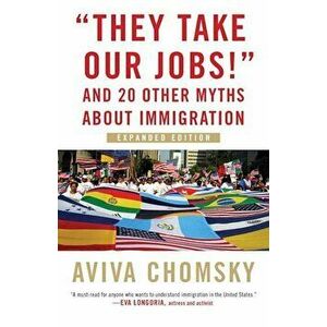 ''they Take Our Jobs!'': And 20 Other Myths about Immigration, Expanded Edition, Paperback - Aviva Chomsky imagine