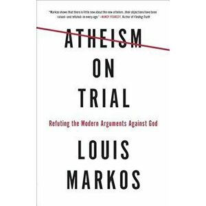Atheism on Trial: Refuting the Modern Arguments Against God, Paperback - Louis Markos Markos imagine