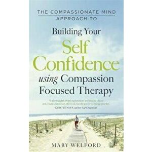 Compassionate Mind Approach to Building Self-Confidence, Paperback - Mary Welford imagine