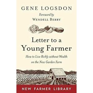 Letter to a Young Farmer: How to Live Richly Without Wealth on the New Garden Farm, Paperback - Gene Logsdon imagine