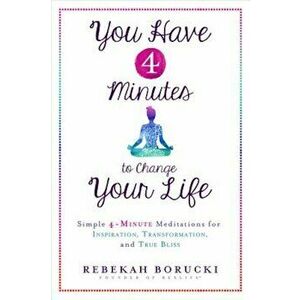 You Have 4 Minutes to Change Your Life: Simple 4-Minute Meditations for Inspiration, Transformation, and True Bliss, Paperback - Rebekah Borucki imagine