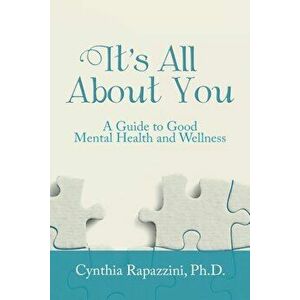 It's All about You: A Guide to Good Mental Health and Wellness, Paperback - Ph. D. Cynthia Rapazzini imagine