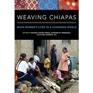 Weaving Chiapas: Maya Women's Lives in a Changing World, Paperback - Yolanda Castro Apreza imagine