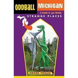 Oddball Michigan: A Guide to 450 Really Strange Places, Paperback - Jerome Pohlen imagine