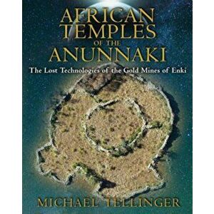 African Temples of the Anunnaki: The Lost Technologies of the Gold Mines of Enki, Paperback - Michael Tellinger imagine