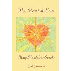 The Heart of Love - Mary Magdalene Speaks, Paperback - Gail K. Swanson imagine