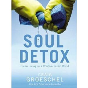 Soul Detox: Clean Living in a Contaminated World, Paperback - Craig Groeschel imagine