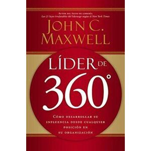 Lider de 360: Como Desarrollar Su Influencia Desde Cualquier Posicion En Su Organizacion, Paperback - John C. Maxwell imagine