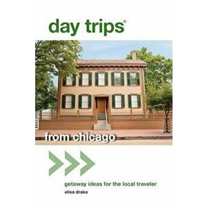 Day Trips(r) from Chicago: Getaway Ideas for the Local Traveler, Paperback - Elisa Drake imagine