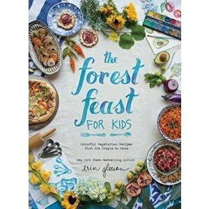 The Forest Feast for Kids: Colorful Vegetarian Recipes That Are Simple to Make, Hardcover - Erin Gleeson imagine