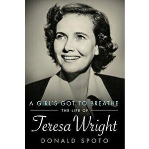 A Girl's Got to Breathe: The Life of Teresa Wright, Hardcover - Donald Spoto imagine