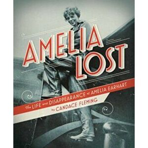 Amelia Lost: The Life and Disappearance of Amelia Earhart, Hardcover - Candace Fleming imagine