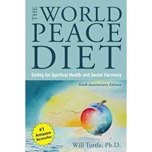 The World Peace Diet: Eating for Spiritual Health and Social Harmony, Paperback - Will Tuttle imagine