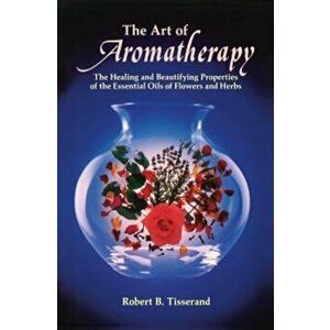 The Art of Aromatherapy: The Healing and Beautifying Properties of the Essential Oils of Flowers and Herbs, Paperback - Robert B. Tisserand imagine
