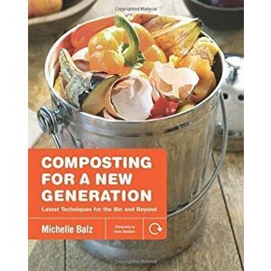 Composting for a New Generation: Latest Techniques for the Bin and Beyond, Paperback - Michelle Balz imagine